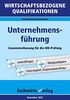 Wirtschaftsbezogene Qualifikationen: Unternehmensführung: Zusammenfassung für die IHK-Prüfung (WIrtschaftsbezogene Qualifikationen: Prüfungswissen kompakt)
