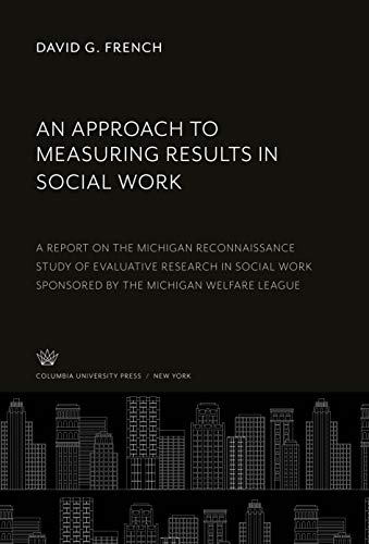 An Approach to Measuring Results in Social Work: A Report on the Michigan Reconnaissance Study of Evaluative Research in Social Work Sponsored by the Michigan Welfare League