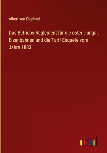 Das Betriebs-Reglement für die österr.-ungar. Eisenbahnen und die Tarif-Enquête vom Jahre 1883