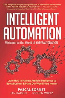 INTELLIGENT AUTOMATION: Learn how to harness Artificial Intelligence to boost business & make our world more human