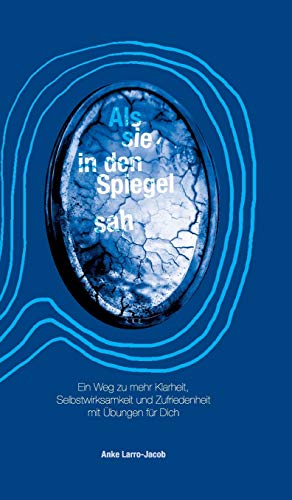 Als sie in den Spiegel sah: Ein Weg zu mehr Klarheit, Selbstwirksamkeit und Zufriedenheit mit Übungen für Dich