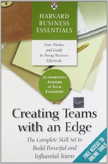 Creating Teams with an Edge: The Complete Skill Set to Build Powerful and Influential Teams (Harvard Business Essentials)