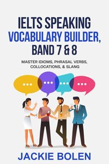 IELTS Speaking Vocabulary Builder: Master Idioms, Phrasal Verbs, Collocations, & Slang (Learn English (For Intermediate & Advanced))