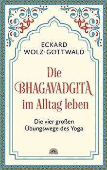 Die Bhagavadgita im Alltag leben: Die vier großen Übungswege des Yoga