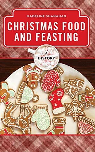 Madeline Shanahan Christmas Food And Feasting, A History (Meal Series (Rowman & Littlefield Studies In Food And Gastronomy))