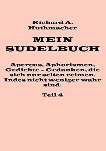 Mein Sudelbuch, Teil 4: Aperçus, Aphorismen, Gedichte – Gedanken, die sich nur selten reimen. Indes nicht weniger wahr sind