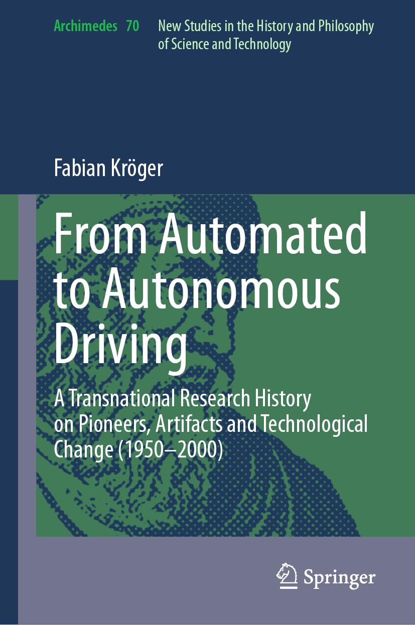 From Automated to Autonomous Driving: A Transnational Research History on Pioneers, Artifacts and Technological Change (1950-2000) (Archimedes, 70, Band 70)