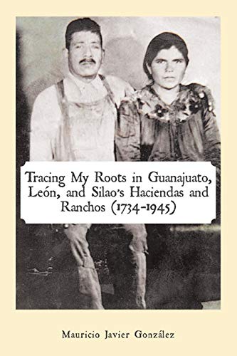 Tracing My Roots in Guanajuato, León, and Silao’s Haciendas and Ranchos (1734–1945)