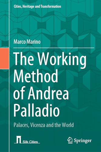 The Working Method of Andrea Palladio: Palaces, Vicenza and the World (Cities, Heritage and Transformation)