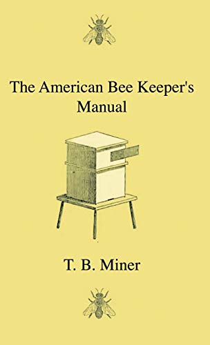 The American Bee Keeper's Manual - Being A Treatise On The History And Domestic Economy Of The Honey-Bee, Embracing A Full Instruction Of The Whole ... Through Every Branch Of Its Culture, The Re