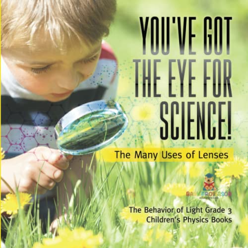 You've Got the Eye for Science! The Many Uses of Lenses The Behavior of Light Grade 3 Children's Physics Books
