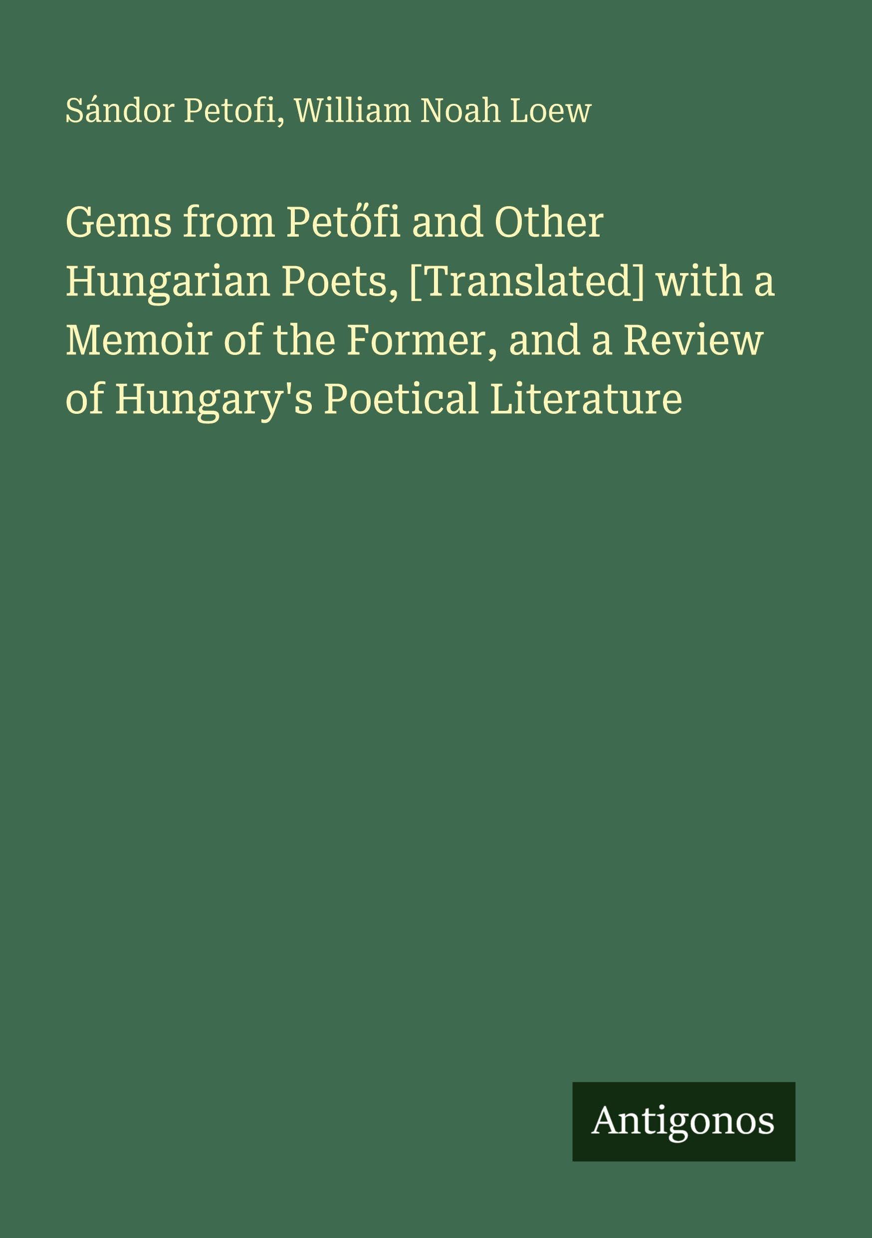 Gems from Pet¿fi and Other Hungarian Poets, [Translated] with a Memoir of the Former, and a Review of Hungary's Poetical Literature
