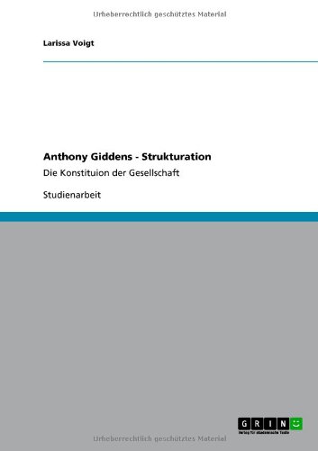 Anthony Giddens - Strukturation: Die Konstituion der Gesellschaft