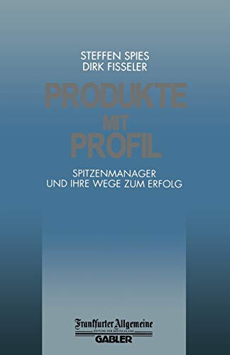 Produkte mit Profil: Spitzenmanager und Ihre Wege zum Erfolg (FAZ - Gabler Edition)