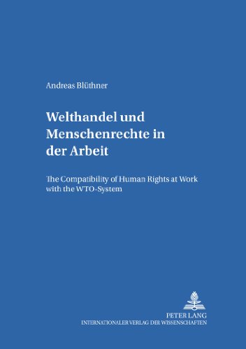 Welthandel und Menschenrechte in der Arbeit: The Compatibility of Human Rights at Work with the WTO-System (Studien zum Internationalen, Europäischen und Öffentlichen Recht)