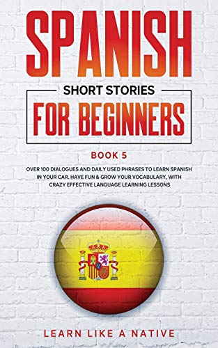 Spanish Short Stories for Beginners Book 5: Over 100 Dialogues and Daily Used Phrases to Learn Spanish in Your Car. Have Fun & Grow Your Vocabulary, ... Learning Lessons (Spanish for Adults)