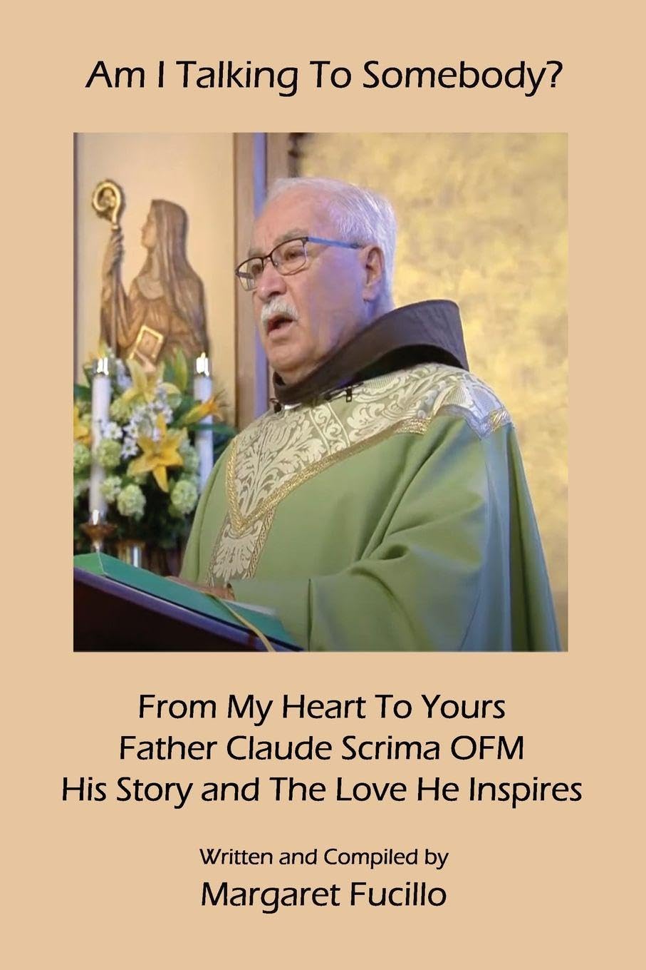 Am I Talking To Somebody?: From My Heart To Yours: Father Claude Scrima OFM