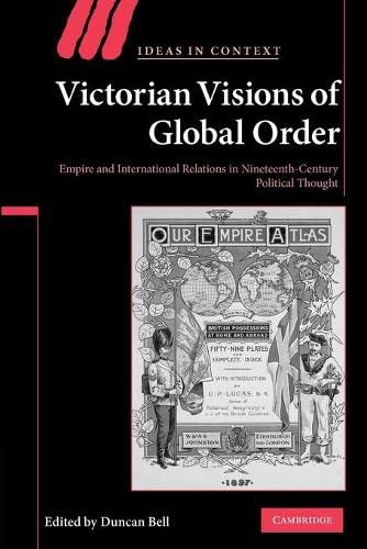 Victorian Visions of Global Order: Empire and International Relations in Nineteenth-Century Political Thought (Ideas in Context, Band 86)