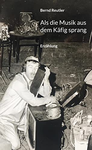 Als die Musik aus dem Käfig sprang: Erzählung