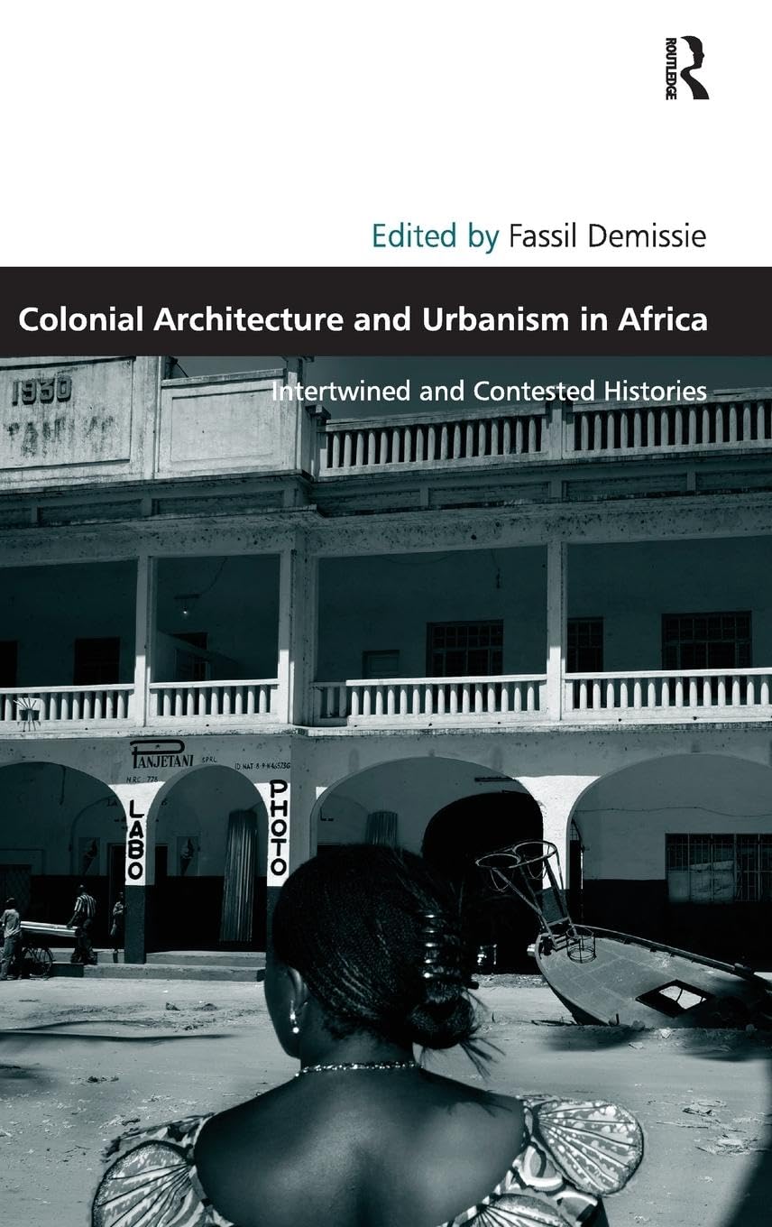 Colonial Architecture and Urbanism in Africa: Intertwined and Contested Histories (Design and the Built Environment)
