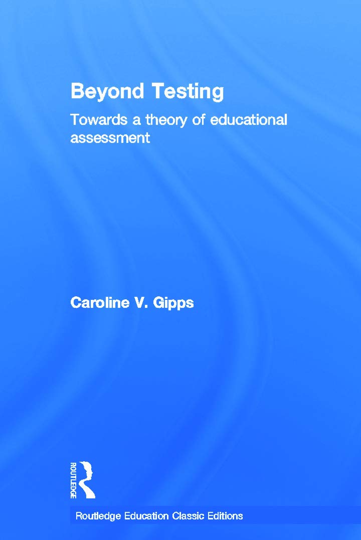 Beyond Testing (Classic Edition): Towards a Theory of Educational Assessment (Routledge Education Classic Edition)