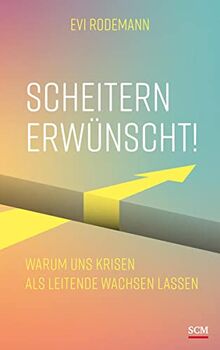 Scheitern erwünscht!: Warum uns Krisen als Leitende wachsen lassen