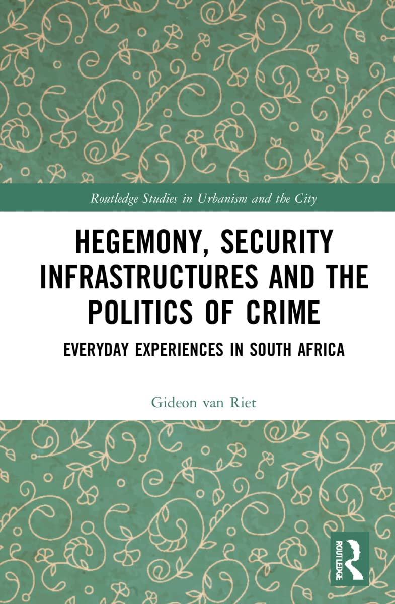 Hegemony, Security Infrastructures and the Politics of Crime: Everyday Experiences in South Africa (Routledge Studies in Urbanism and the City)