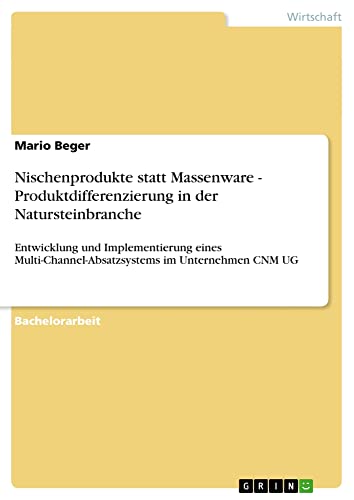 Nischenprodukte statt Massenware - Produktdifferenzierung in der Natursteinbranche: Entwicklung und Implementierung eines Multi-Channel-Absatzsystems im Unternehmen CNM UG