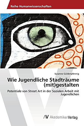 Wie Jugendliche Stadträume (mit)gestalten: Potentiale von Street Art in der Sozialen Arbeit mit Jugendlichen