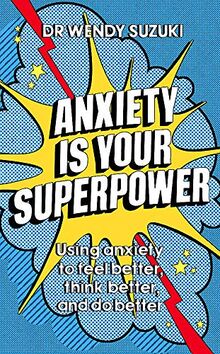 Anxiety is Your Superpower: Using anxiety to think better, feel better and do better