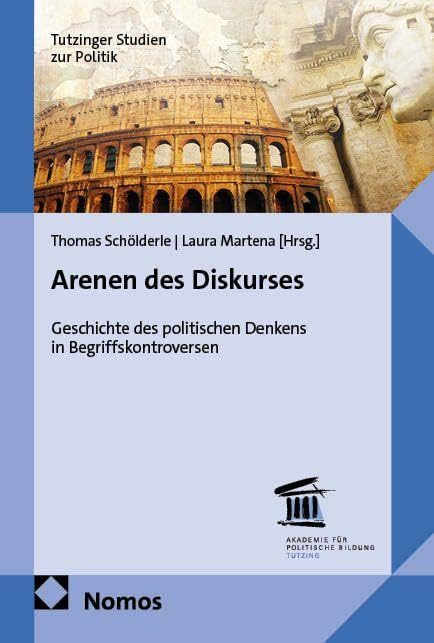 Arenen des Diskurses: Geschichte des politischen Denkens in Begriffskontroversen (Tutzinger Studien zur Politik)