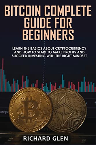 BITCOIN COMPLETE GUIDE FOR BEGINNERS: Learn The Basics About Cryptocurrency and How to Start to Make Profits and Succeed Investing with the Right Mindset