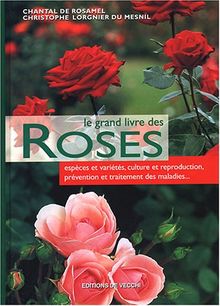 Le grand livre des roses : espèces et variétés, culture et reproduction, prévention et traitement de maladies