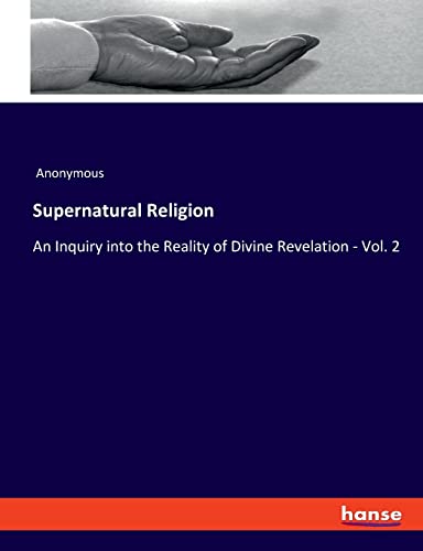 Supernatural Religion: An Inquiry into the Reality of Divine Revelation - Vol. 2