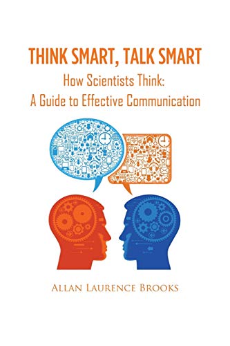 Think Smart, Talk Smart: How Scientists Think: A Guide to Effective Communication