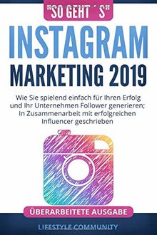 "so geht´s": Instagram Marketing 2019: Wie Sie spielend einfach für Ihren Erfolg und ihr Unternehmen Follower generieren; In Zusammenarbeit mit erfolgreichen Influencer geschrieben