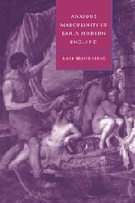 Anxious Masculinity in Early Modern England (Cambridge Studies in Renaissance Literature and Culture, Band 10)