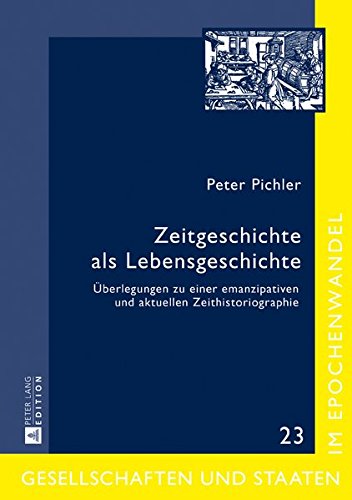 Zeitgeschichte als Lebensgeschichte: Überlegungen zu einer emanzipativen und aktuellen Zeithistoriographie (Gesellschaften und Staaten im Epochenwandel / Societies and States in Transformation)