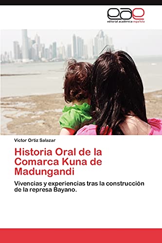 Historia Oral de la Comarca Kuna de Madungandi: Vivencias y experiencias tras la construcción de la represa Bayano.