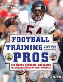 Football Training Like the Pros: Get Bigger, Stronger, and Faster Following the Programs of Today's Top Players