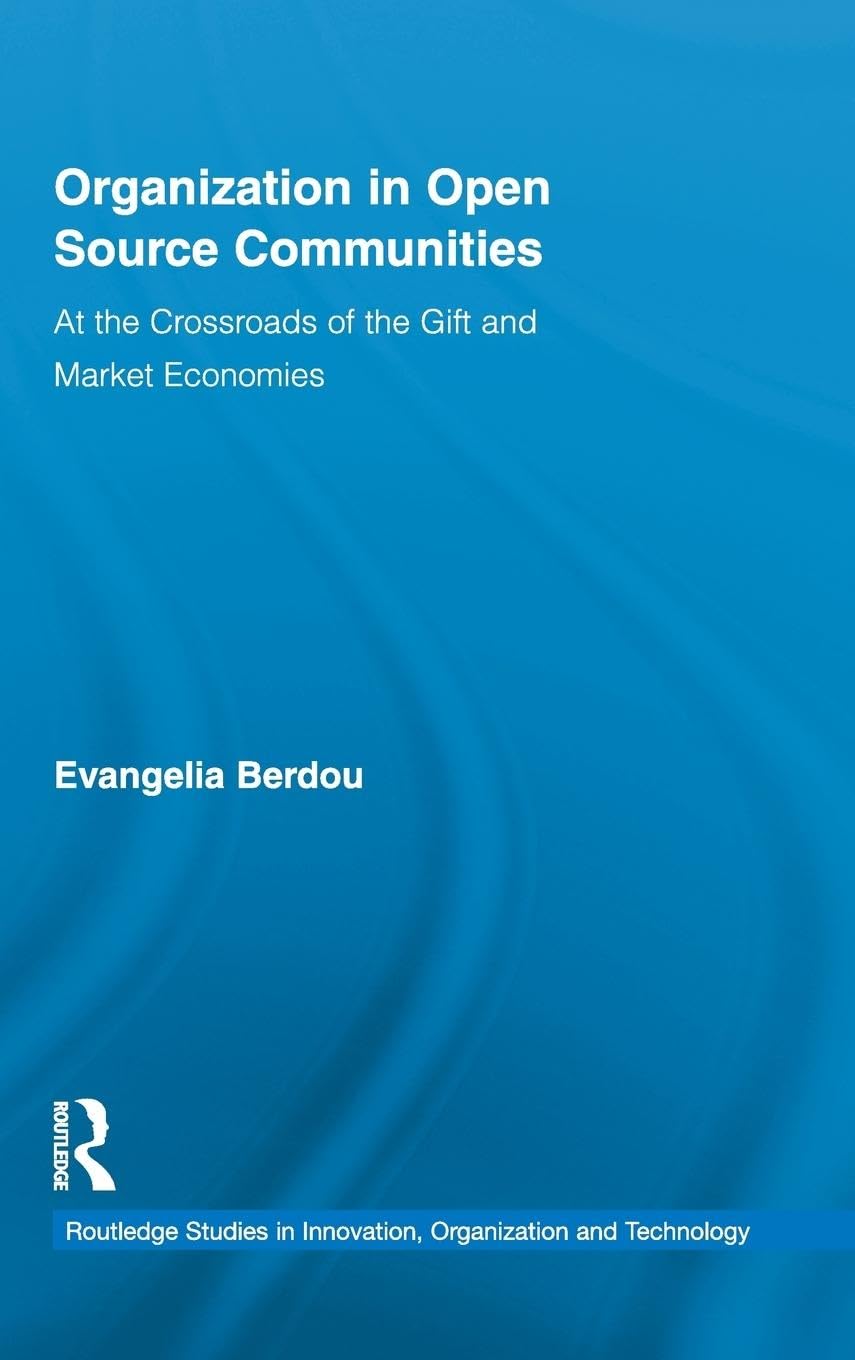 Organization in Open Source Communities: At the Crossroads of the Gift and Market Economies (Routledge Studies in Innovations, Organization and Technology, 15, Band 15)