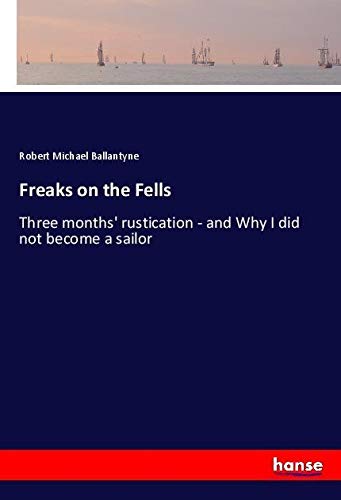 Freaks on the Fells: Three months' rustication - and Why I did not become a sailor