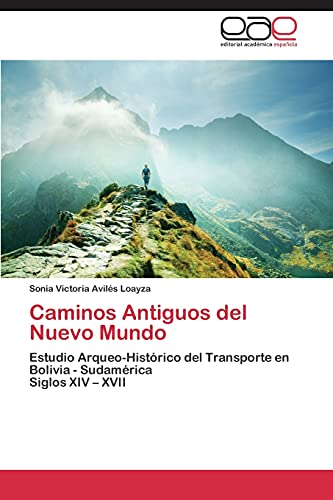 Caminos Antiguos del Nuevo Mundo: Estudio Arqueo-Histórico del Transporte en Bolivia - Sudamérica Siglos XIV – XVII