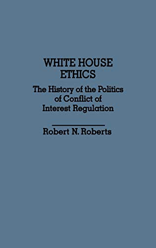 White House Ethics: The History of the Politics of Conflict of Interest Regulation (Contributions in Political Science)