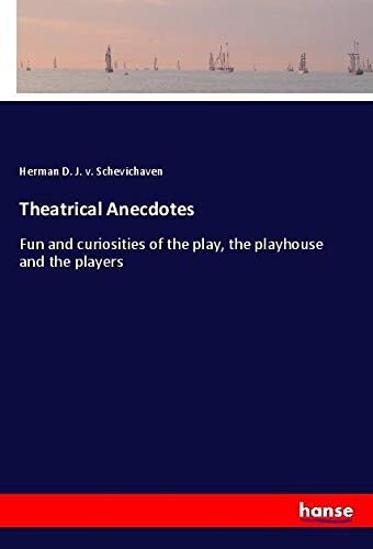 Theatrical Anecdotes: Fun and curiosities of the play, the playhouse and the players