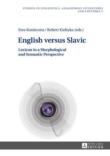 English versus Slavic: Lexicon in a Morphological and Semantic Perspective (Studies in Linguistics, Anglophone Literatures and Cultures)