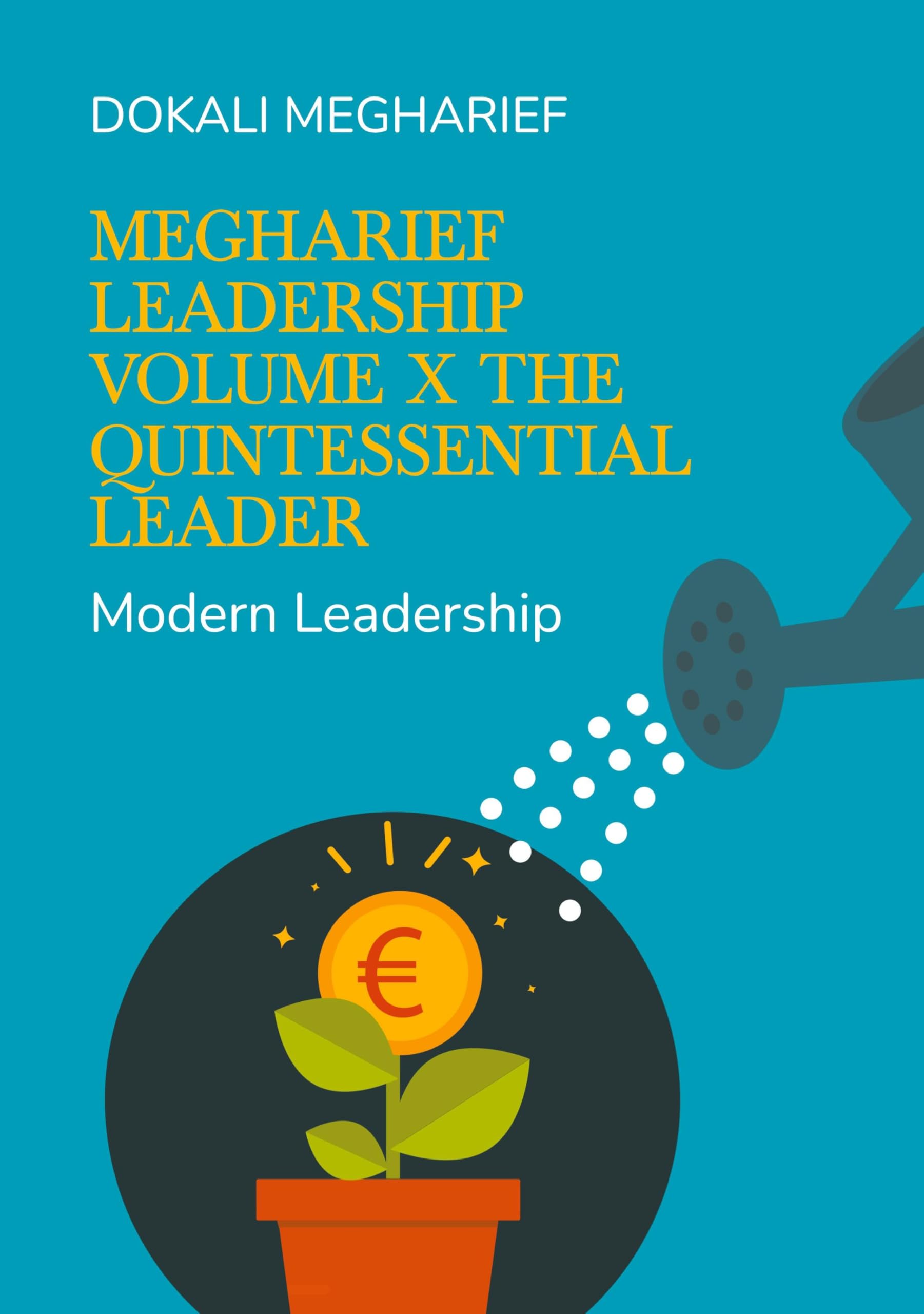 Megharief Leadership Volume X The Quintessential Leader: Modern Leadership