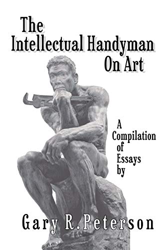 The Intellectual Handyman On Art: A Compilation Of Essays By Gary R. Peterson