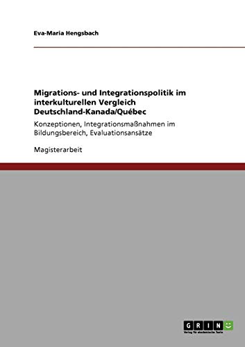 Migrations- und Integrationspolitik im interkulturellen Vergleich Deutschland-Kanada/Québec: Konzeptionen, Integrationsmaßnahmen im Bildungsbereich, Evaluationsansätze