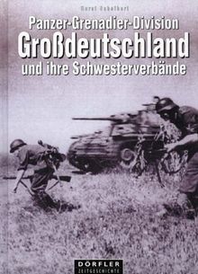 Panzer-Grenadier Division Großdeutschland und ihre Schwesterverbände: Panzer-Korps Großdeutschland, Panzer-Grenadier-Divisionen: Brandenburg, ... Kurmark. Eine Dokumentation